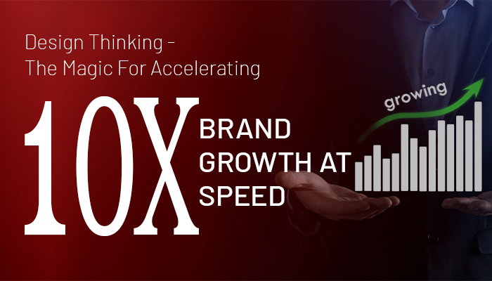 Design Thinking- the Magic for accelerating BRAND GROWTH at 10X speed