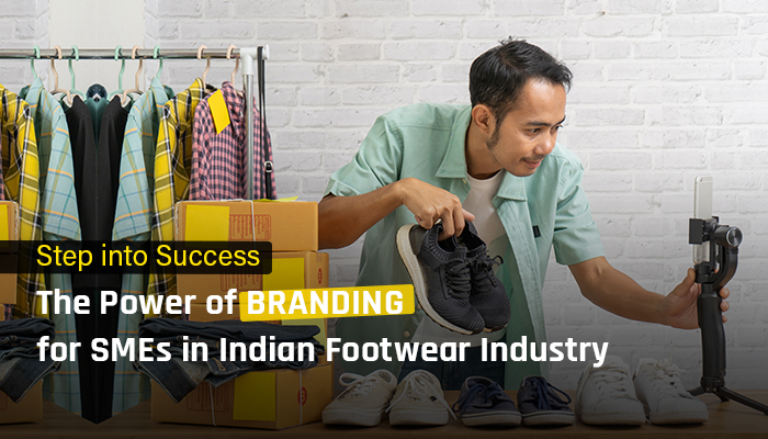 Step into Success: The Power of Branding for SMEs in India’s Footwear Industry